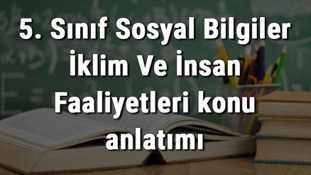 5. Sınıf Sosyal Bilgiler İklim Ve İnsan Faaliyetleri konu anlatımı