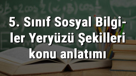 5. Sınıf Sosyal Bilgiler Yeryüzü Şekilleri konu anlatımı 5. Sınıf Sosyal Bilgiler Yeryüzü Şekilleri konu anlatımı