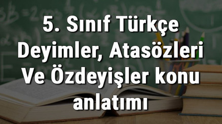 5. Sınıf Türkçe Deyimler, Atasözleri Ve Özdeyişler konu anlatımı 5. Sınıf Türkçe Deyimler, Atasözleri Ve Özdeyişler konu anlatımı