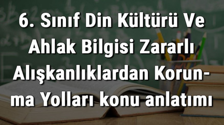 6. Sınıf Din Kültürü Ve Ahlak Bilgisi Zararlı Alışkanlıklardan Korunma Yolları konu anlatımı