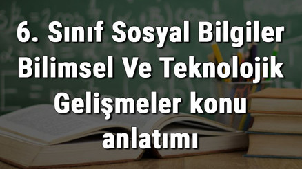 6. Sınıf Sosyal Bilgiler Bilimsel Ve Teknolojik Gelişmeler konu anlatımı 6. Sınıf Sosyal Bilgiler Bilimsel Ve Teknolojik Gelişmeler konu anlatımı