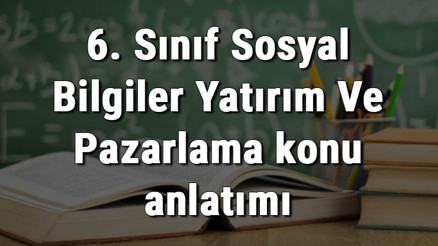 6. Sınıf Sosyal Bilgiler Yatırım Ve Pazarlama konu anlatımı 6. Sınıf Sosyal Bilgiler Yatırım Ve Pazarlama konu anlatımı
