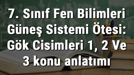 7. Sınıf Fen Bilimleri Güneş Sistemi Ötesi: Gök Cisimleri 1, 2 Ve 3 konu anlatımı