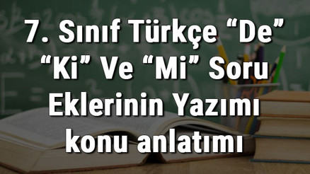 7. Sınıf Türkçe “De” “Ki” Ve “Mi” Soru Eklerinin Yazımı konu anlatımı 7. Sınıf Türkçe “De” “Ki” Ve “Mi” Soru Eklerinin Yazımı konu anlatımı
