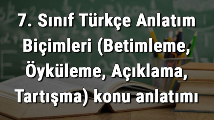 7. Sınıf Türkçe Anlatım Biçimleri (Betimleme, Öyküleme, Açıklama, Tartışma) konu anlatımı