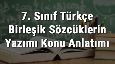 7. Sınıf Türkçe Birleşik Sözcüklerin Yazımı Konu Anlatımı 7. Sınıf Türkçe Birleşik Sözcüklerin Yazımı Konu Anlatımı