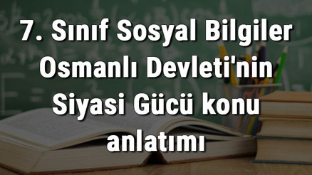 7. Sınıf Sosyal Bilgiler Osmanlı Devletinin Siyasi Gücü konu anlatımı