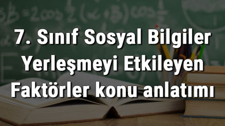 7. Sınıf Sosyal Bilgiler Yerleşmeyi Etkileyen Faktörler konu anlatımı