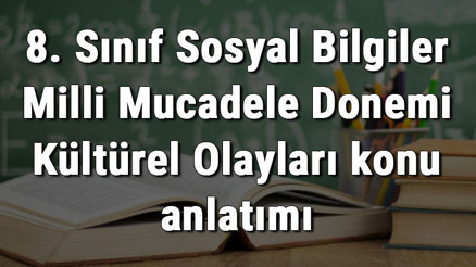 8. Sınıf Sosyal Bilgiler Milli Mücadele Dönemi Kültürel Olayları konu anlatımı