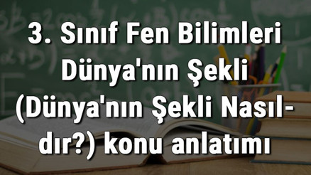 3. Sınıf Fen Bilimleri Dünyanın Şekli (Dünyanın Şekli Nasıldır) konu anlatımı