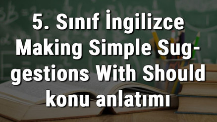 5. Sınıf İngilizce Making Simple Suggestions With Should (Should / Shouldnt Yapısı İle Tavsiyelerde Bulunma) konu anlatımı