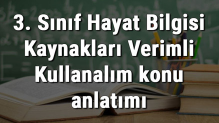 3. Sınıf Hayat Bilgisi Kaynakları Verimli Kullanalım konu anlatımı 3. Sınıf Hayat Bilgisi Kaynakları Verimli Kullanalım konu anlatımı