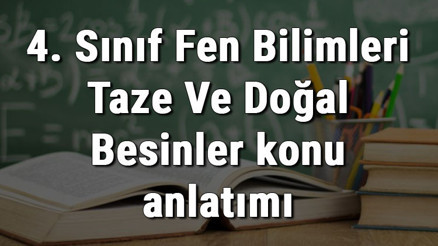 4. Sınıf Fen Bilimleri Taze Ve Doğal Besinler konu anlatımı 4. Sınıf Fen Bilimleri Taze Ve Doğal Besinler konu anlatımı