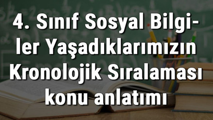 4. Sınıf Sosyal Bilgiler Yaşadıklarımızın Kronolojik Sıralaması konu anlatımı
