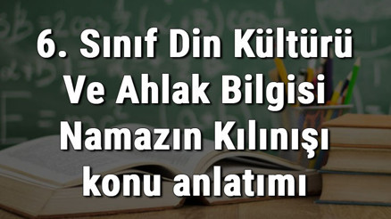 6. Sınıf Din Kültürü Ve Ahlak Bilgisi Namazın Kılınışı konu anlatımı