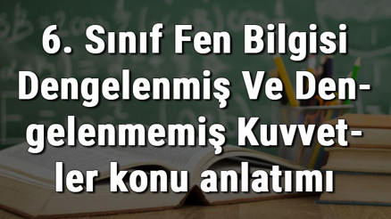 6. Sınıf Fen Bilgisi Dengelenmiş Ve Dengelenmemiş Kuvvetler konu anlatımı