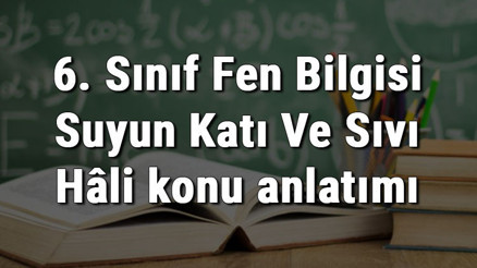 6. Sınıf Fen Bilgisi Suyun Katı Ve Sıvı Hâli konu anlatımı 6. Sınıf Fen Bilgisi Suyun Katı Ve Sıvı Hâli konu anlatımı