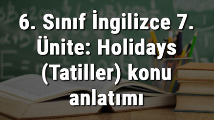 6. Sınıf İngilizce 7. Ünite: Holidays (Tatiller) konu anlatımı