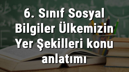 6. Sınıf Sosyal Bilgiler Ülkemizin Yer Şekilleri konu anlatımı 6. Sınıf Sosyal Bilgiler Ülkemizin Yer Şekilleri konu anlatımı