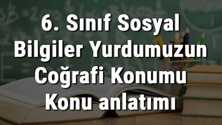 6. Sınıf Sosyal Bilgiler Yurdumuzun Coğrafi Konumu Konu anlatımı