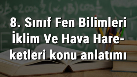 8. Sınıf Fen Bilimleri İklim Ve Hava Hareketleri konu anlatımı