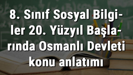 8. Sınıf Sosyal Bilgiler 20. Yüzyıl Başlarında Osmanlı Devleti konu anlatımı 8. Sınıf Sosyal Bilgiler 20. Yüzyıl Başlarında Osmanlı Devleti konu anlatımı