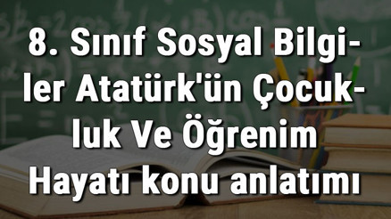 8. Sınıf Sosyal Bilgiler Atatürkün Çocukluk Ve Öğrenim Hayatı konu anlatımı 8. Sınıf Sosyal Bilgiler Atatürkün Çocukluk Ve Öğrenim Hayatı konu anlatımı