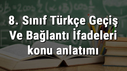 8. Sınıf Türkçe Geçiş Ve Bağlantı İfadeleri konu anlatımı 8. Sınıf Türkçe Geçiş Ve Bağlantı İfadeleri konu anlatımı