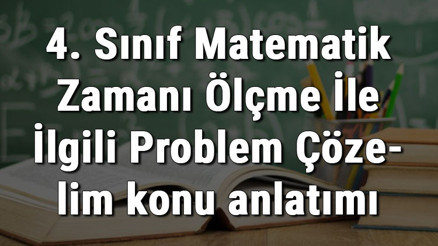 4. Sınıf Matematik Zamanı Ölçme İle İlgili Problem Çözelim konu anlatımı