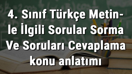 4. Sınıf Türkçe Metinle İlgili Sorular Sorma Ve Soruları Cevaplama konu anlatımı