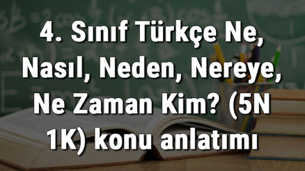 4. Sınıf Türkçe Ne, Nasıl, Neden, Nereye, Ne Zaman Kim (5N 1K) konu anlatımı