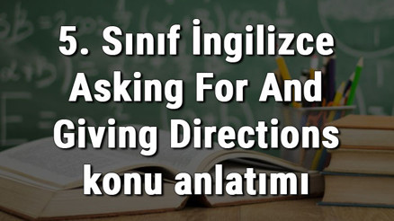 5. Sınıf İngilizce Asking For And Giving Directions (Yol Sorma Ve Tarif Etme - Yol Tarifi) konu anlatımı