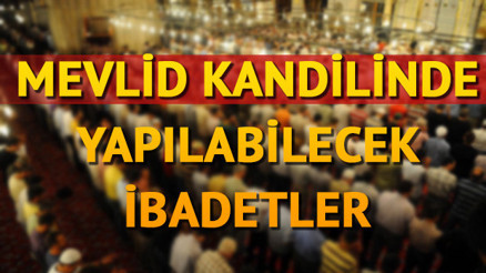 Mevlid Kandilinde yapılacak ibadetler nelerdir Mevlid Kandilinde neler yapılır İşte kandilde yapılması gerekenler