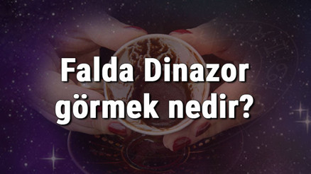 Falda Dinazor görmek nedir Kahve falında dinazor görmenin anlamı