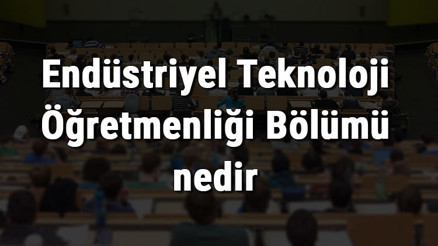 Endüstriyel Teknoloji Öğretmenliği Bölümü nedir ve mezunu ne iş yapar Bölümü olan üniversiteler, dersleri ve iş imkanları Endüstriyel Teknoloji Öğretmenliği Bölümü nedir ve mezunu ne iş yapar Bölümü olan üniversiteler, dersleri ve iş imkanları
