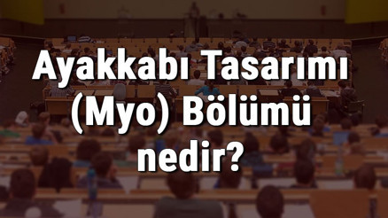 Ayakkabı Tasarımı (Myo) Bölümü nedir ve mezunu ne iş yapar Bölümü olan üniversiteler, dersleri ve iş imkanları