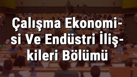 Çalışma Ekonomisi Ve Endüstri İlişkileri Bölümü nedir ve mezunu ne iş yapar Bölümü olan üniversiteler, dersleri ve iş imkanları Çalışma Ekonomisi Ve Endüstri İlişkileri Bölümü nedir ve mezunu ne iş yapar Bölümü olan üniversiteler, dersleri ve iş imkanları