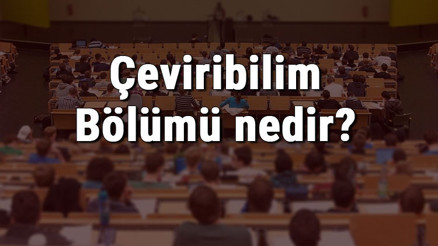 Çeviribilim Bölümü nedir ve mezunu ne iş yapar Bölümü olan üniversiteler, dersleri ve iş imkanları Çeviribilim Bölümü nedir ve mezunu ne iş yapar Bölümü olan üniversiteler, dersleri ve iş imkanları