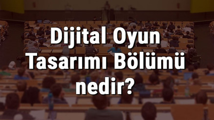 Dijital Oyun Tasarımı Bölümü nedir ve mezunu ne iş yapar Bölümü olan üniversiteler, dersleri ve iş imkanları