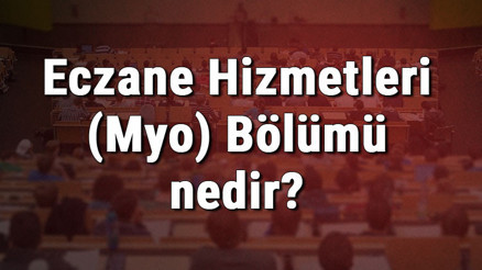 Eczane Hizmetleri (Myo) Bölümü nedir ve mezunu ne iş yapar Bölümü olan üniversiteler, dersleri ve iş imkanları