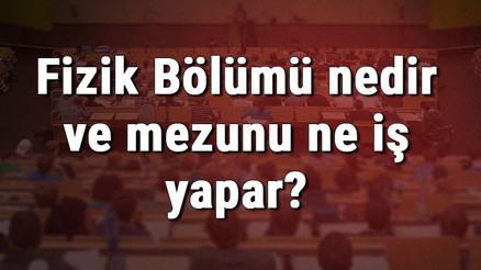 Fizik Bölümü nedir ve mezunu ne iş yapar Bölümü olan üniversiteler, dersleri ve iş imkanları