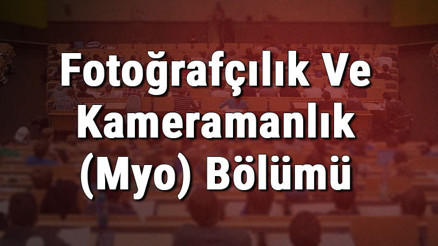 Fotoğrafçılık Ve Kameramanlık (Myo) Bölümü nedir ve mezunu ne iş yapar Bölümü olan üniversiteler, dersleri ve iş imkanları