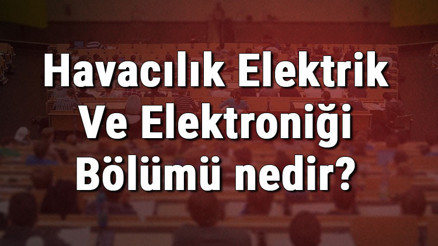 Havacılık Elektrik Ve Elektroniği Bölümü nedir ve mezunu ne iş yapar Bölümü olan üniversiteler, dersleri ve iş imkanları