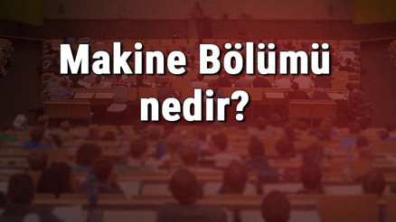 Makine Bölümü nedir ve mezunu ne iş yapar Bölümü olan üniversiteler, dersleri ve iş imkanları