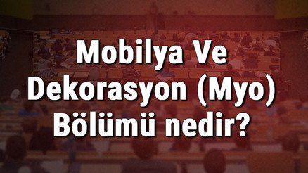 Mobilya Ve Dekorasyon (Myo) Bölümü nedir ve mezunu ne iş yapar Bölümü olan üniversiteler, dersleri ve iş imkanları