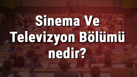 Sinema Ve Televizyon Bölümü nedir ve mezunu ne iş yapar Bölümü olan üniversiteler, dersleri ve iş imkanları