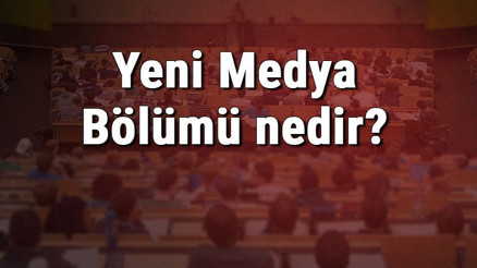 Yeni Medya Bölümü nedir ve mezunu ne iş yapar Bölümü olan üniversiteler, dersleri ve iş imkanları