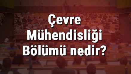 Çevre Mühendisliği Bölümü nedir ve mezunu ne iş yapar Bölümü olan üniversiteler, dersleri ve iş imkanları Çevre Mühendisliği Bölümü nedir ve mezunu ne iş yapar Bölümü olan üniversiteler, dersleri ve iş imkanları