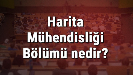 Harita Mühendisliği Bölümü nedir ve mezunu ne iş yapar Bölümü olan üniversiteler, dersleri ve iş imkanları Harita Mühendisliği Bölümü nedir ve mezunu ne iş yapar Bölümü olan üniversiteler, dersleri ve iş imkanları
