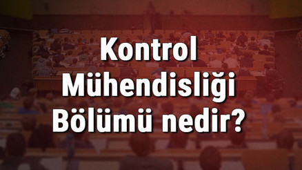 Kontrol Mühendisliği Bölümü nedir ve mezunu ne iş yapar Bölümü olan üniversiteler, dersleri ve iş imkanları